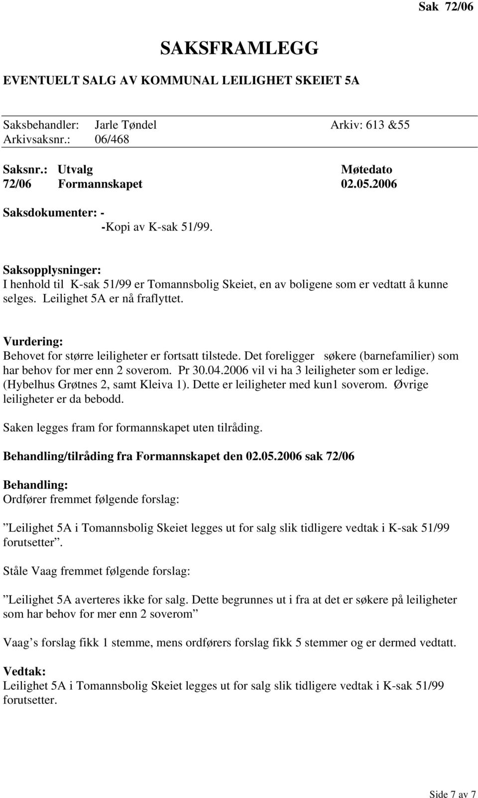 Det foreligger søkere (barnefamilier) som har behov for mer enn 2 soverom. Pr 30.04.2006 vil vi ha 3 leiligheter som er ledige. (Hybelhus Grøtnes 2, samt Kleiva 1).