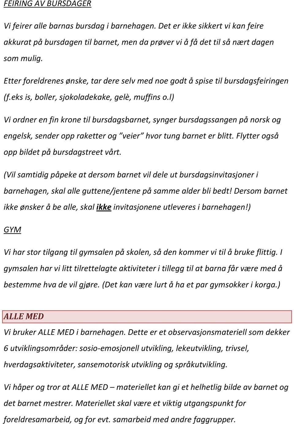 l) Vi ordner en fin krone til bursdagsbarnet, synger bursdagssangen på norsk og engelsk, sender opp raketter og veier hvor tung barnet er blitt. Flytter også opp bildet på bursdagstreet vårt.