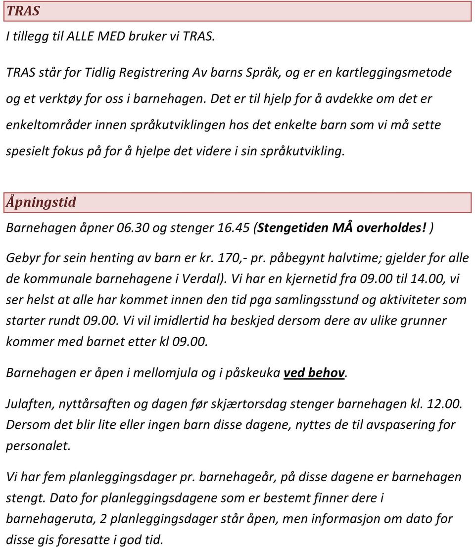 Åpningstid Barnehagen åpner 06.30 og stenger 16.45 (Stengetiden MÅ overholdes! ) Gebyr for sein henting av barn er kr. 170,- pr. påbegynt halvtime; gjelder for alle de kommunale barnehagene i Verdal).