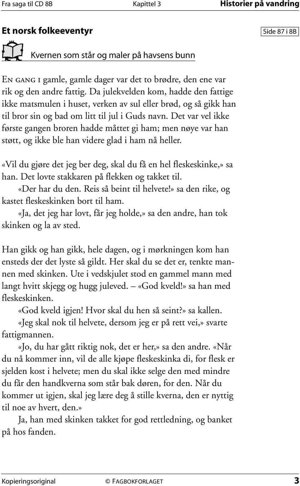 Det var vel ikke første gangen broren hadde måttet gi ham; men nøye var han støtt, og ikke ble han videre glad i ham nå heller. «Vil du gjøre det jeg ber deg, skal du få en hel fleskeskinke,» sa han.