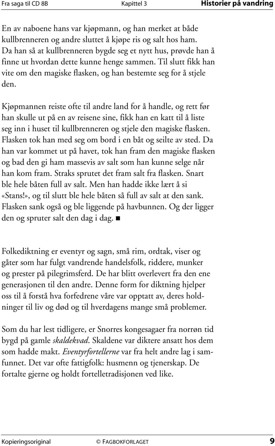 Kjøpmannen reiste ofte til andre land for å handle, og rett før han skulle ut på en av reisene sine, fikk han en katt til å liste seg inn i huset til kullbrenneren og stjele den magiske flasken.