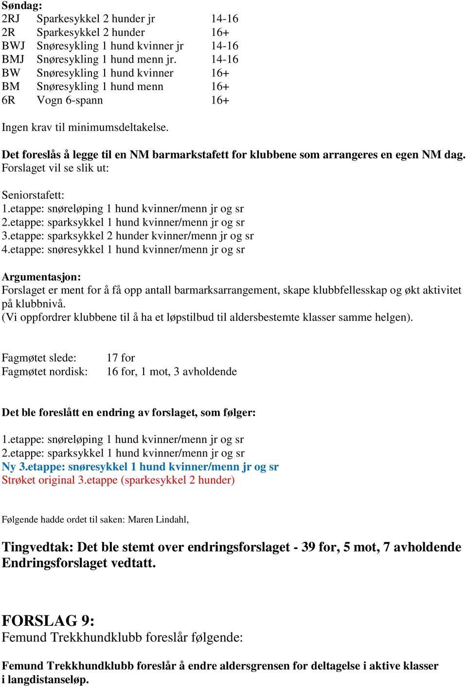 Det foreslås å legge til en NM barmarkstafett for klubbene som arrangeres en egen NM dag. Forslaget vil se slik ut: Seniorstafett: 1.etappe: snøreløping 1 hund kvinner/menn jr og sr 2.