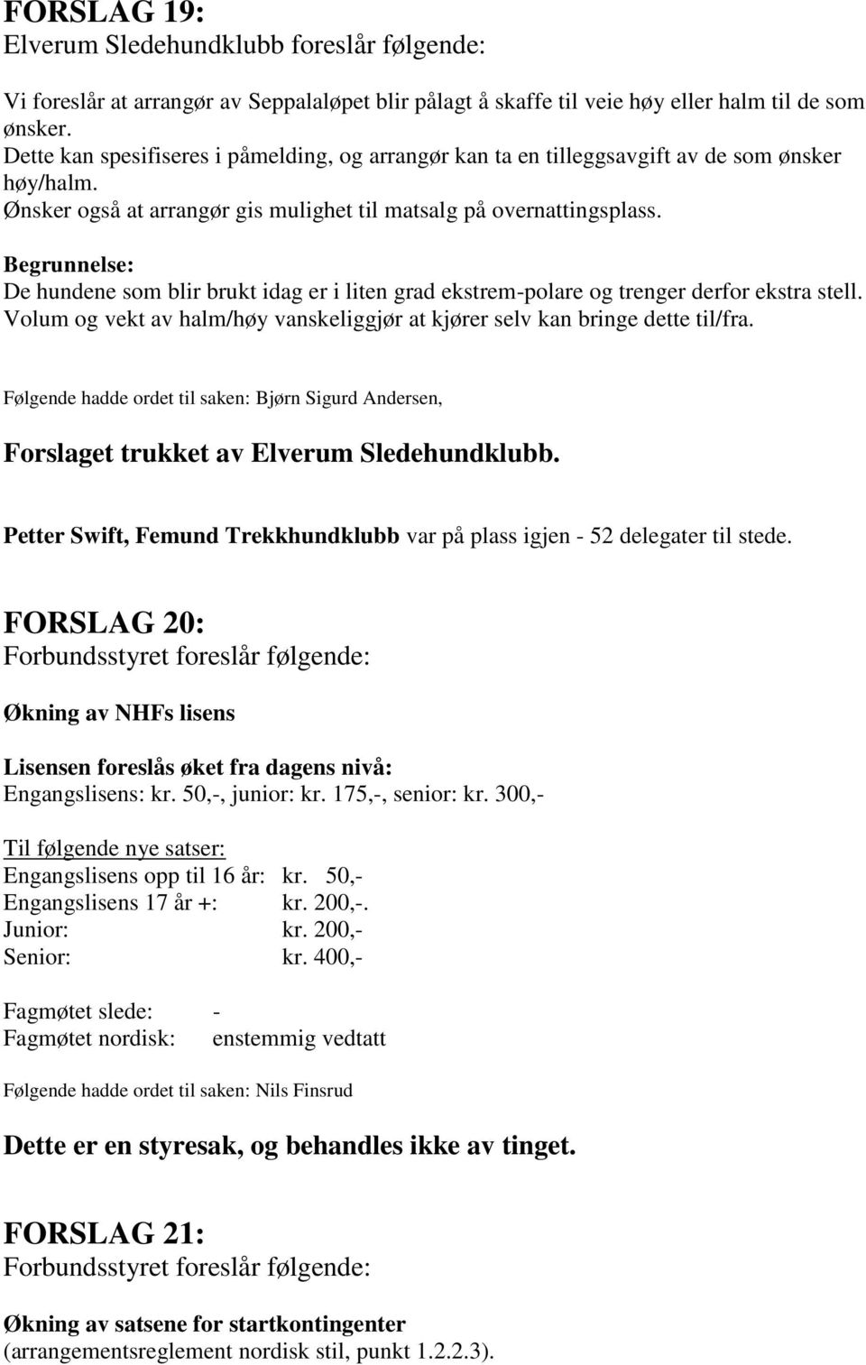 De hundene som blir brukt idag er i liten grad ekstrem-polare og trenger derfor ekstra stell. Volum og vekt av halm/høy vanskeliggjør at kjører selv kan bringe dette til/fra.