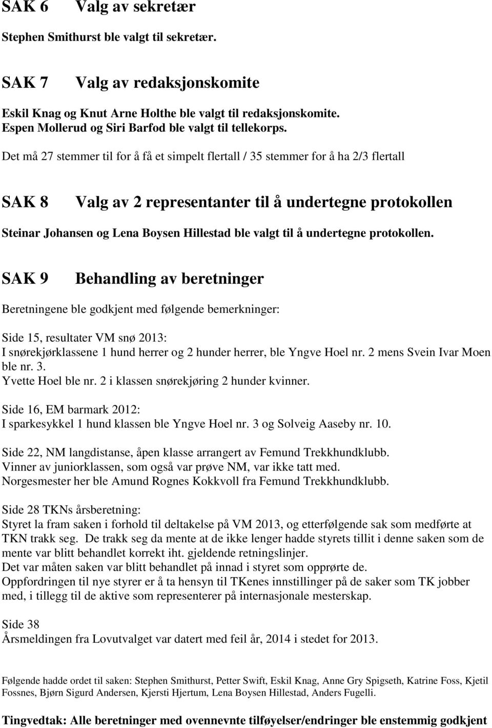 Det må 27 stemmer til for å få et simpelt flertall / 35 stemmer for å ha 2/3 flertall SAK 8 Valg av 2 representanter til å undertegne protokollen Steinar Johansen og Lena Boysen Hillestad ble valgt