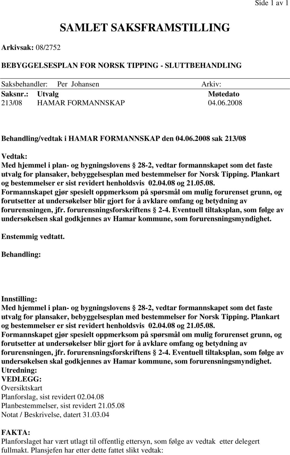 2008 sak 213/08 Vedtak: Med hjemmel i plan- og bygningslovens 28-2, vedtar formannskapet som det faste utvalg for plansaker, bebyggelsesplan med bestemmelser for Norsk Tipping.