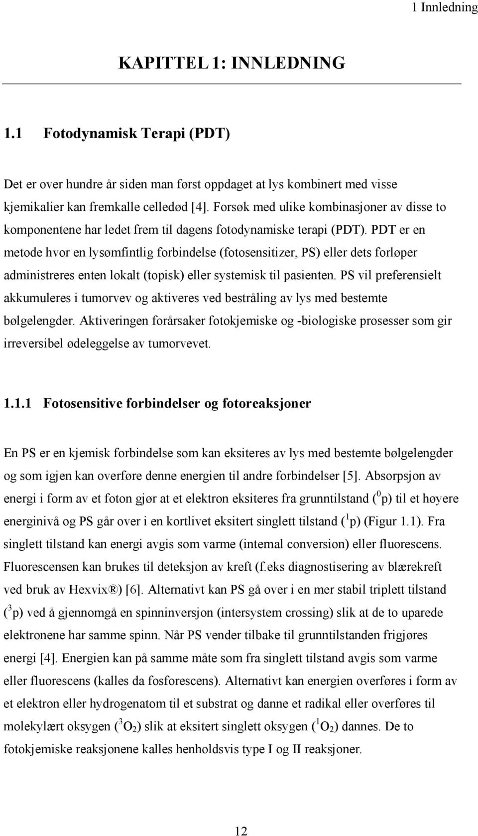 PDT er en metode hvor en lysømfintlig forbindelse (fotosensitizer, PS) eller dets forløper administreres enten lokalt (topisk) eller systemisk til pasienten.