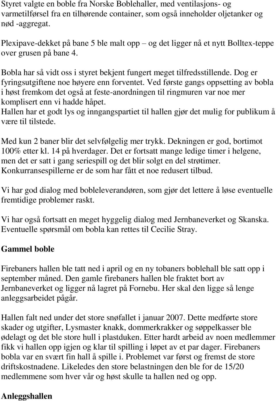 Dog er fyringsutgiftene noe høyere enn forventet. Ved første gangs oppsetting av bobla i høst fremkom det også at feste-anordningen til ringmuren var noe mer komplisert enn vi hadde håpet.