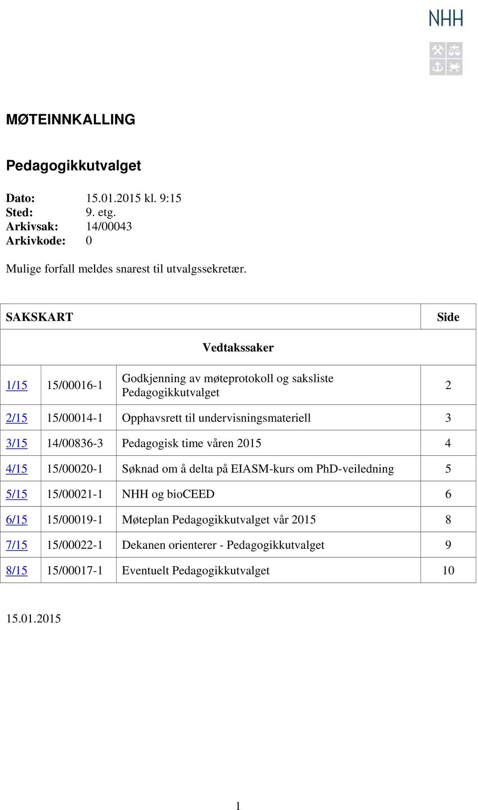 undervisningsmateriell 3 3/15 14/00836-3 Pedagogisk time våren 2015 4 4/15 15/00020-1 Søknad om å delta på EIASM-kurs om PhD-veiledning 5 5/15 15/00021-1 NHH