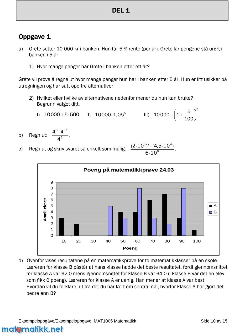 2) Hvilket eller hvilke av alternativene nedenfor mener du hun kan bruke? Begrunn valget ditt. I) 10000+ 00 II) 10000 1,0 III) 10000+ 1+ 100 3 4 4 b) Regn ut:.