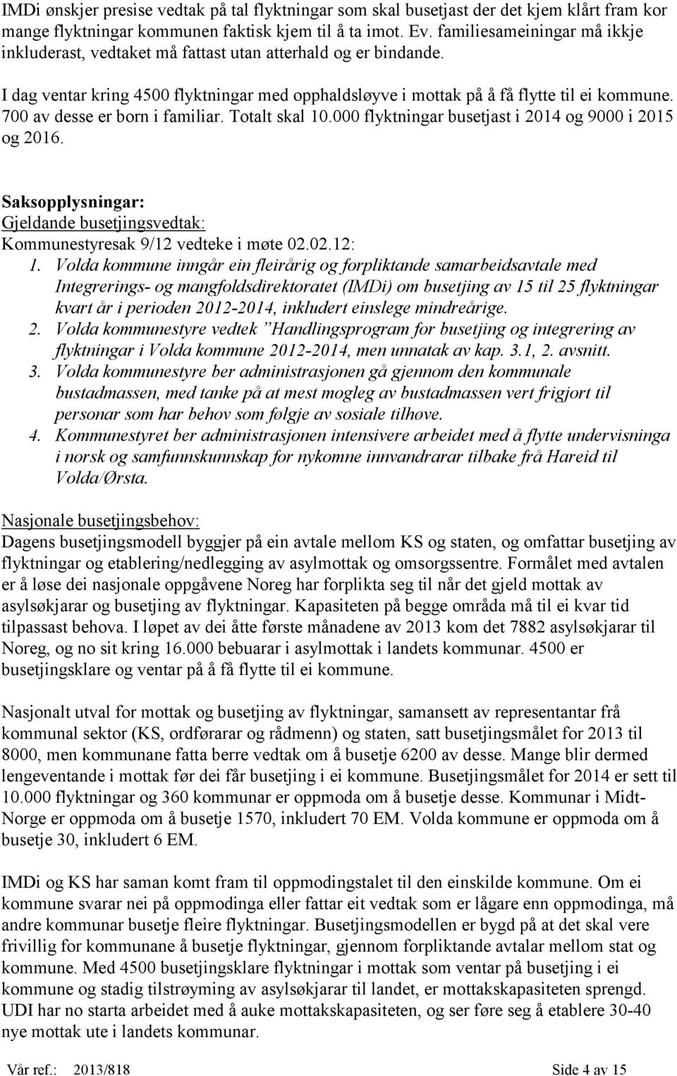 700 av desse er born i familiar. Totalt skal 10.000 flyktningar busetjast i 2014 og 9000 i 2015 og 2016. Saksopplysningar: Gjeldande busetjingsvedtak: Kommunestyresak 9/12 vedteke i møte 02.02.12: 1.