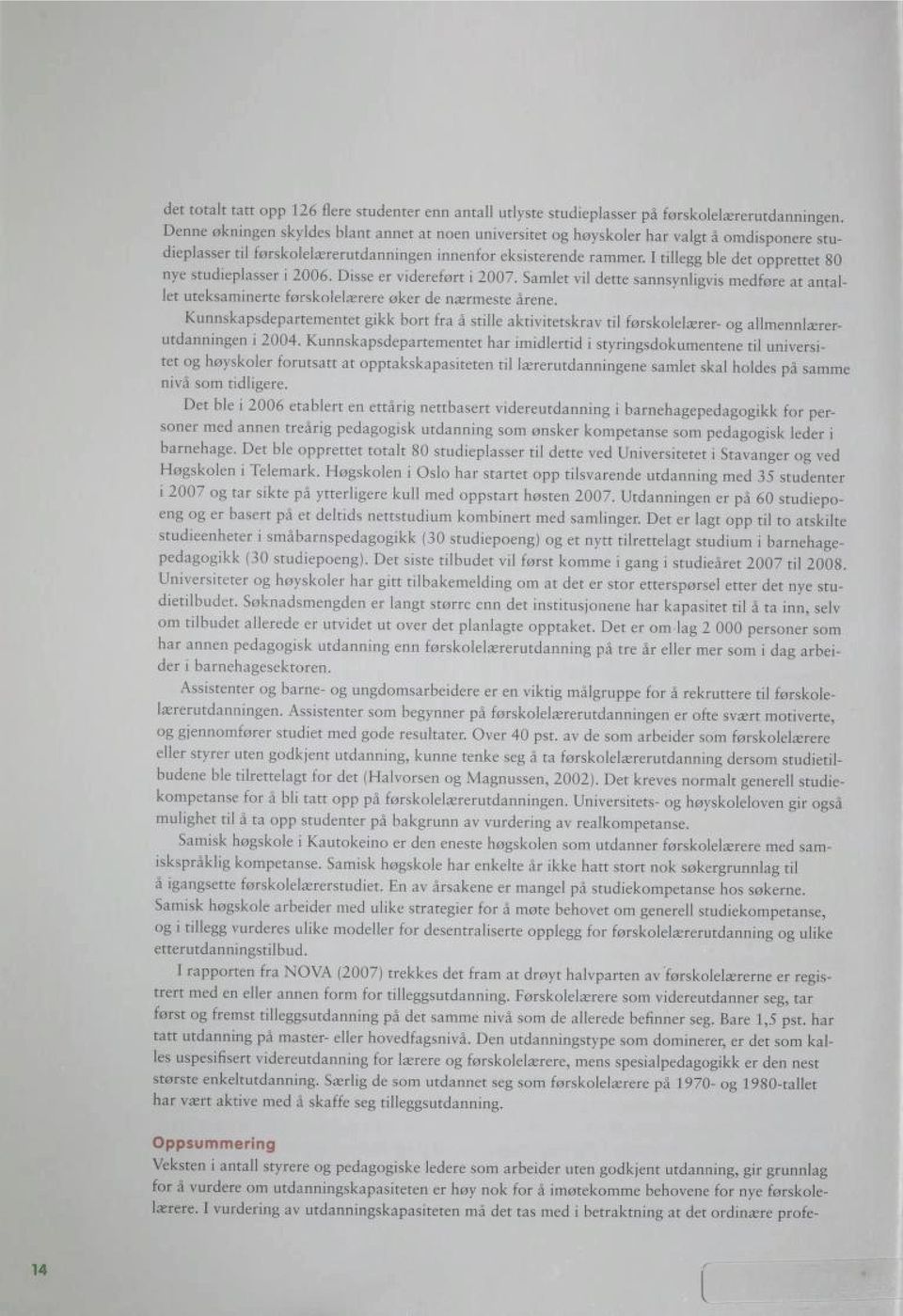 I tillegg ble det opprettet 80 nye studieplasser i 2006. Disse er videreført i 2007. Samlet vil dette sannsynligvis medføre at anfal let uteksaminerte førskolelærere øker de nærmeste årene.