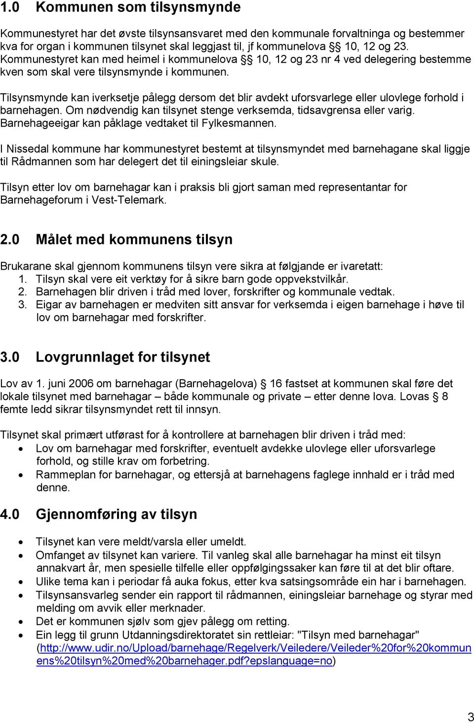 Tilsynsmynde kan iverksetje pålegg dersom det blir avdekt uforsvarlege eller ulovlege forhold i barnehagen. Om nødvendig kan tilsynet stenge verksemda, tidsavgrensa eller varig.