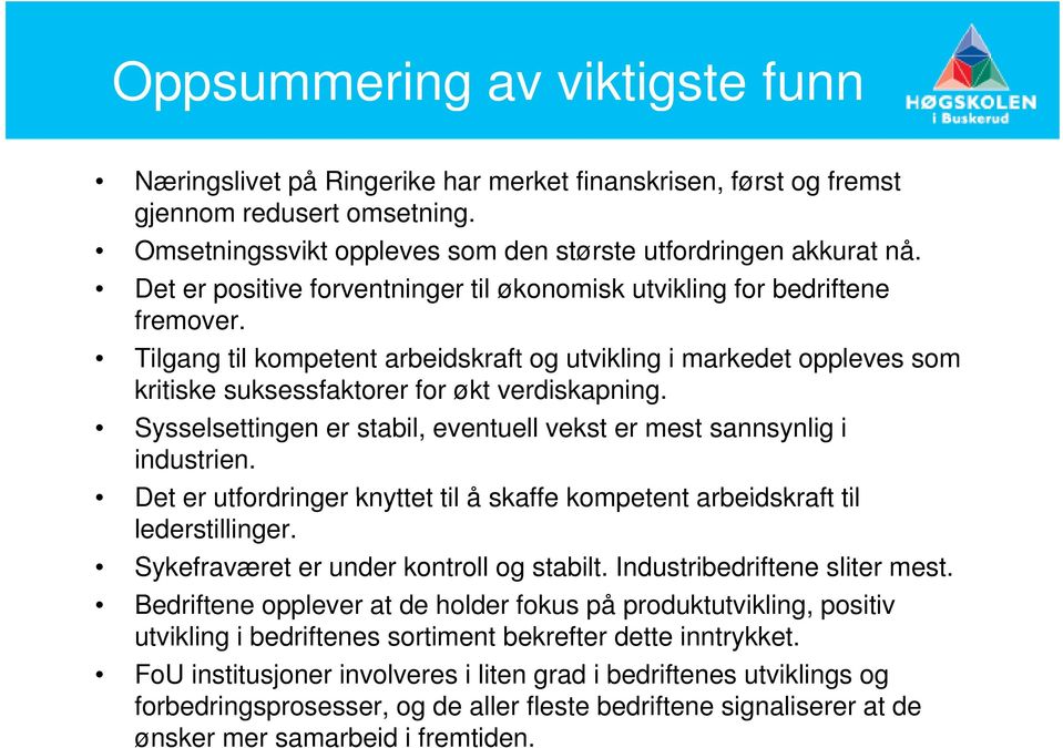 Sysselsettingen er stabil, eventuell vekst er mest sannsynlig i industrien. Det er utfordringer knyttet til å skaffe kompetent arbeidskraft til lederstillinger.