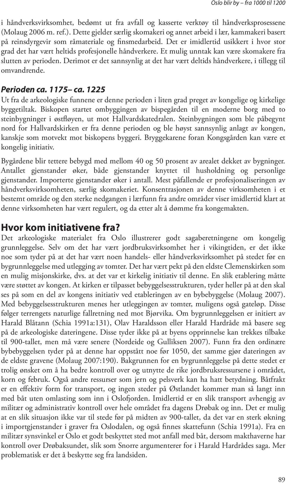 Det er imidlertid usikkert i hvor stor grad det har vært heltids profesjonelle håndverkere. Et mulig unntak kan være skomakere fra slutten av perioden.