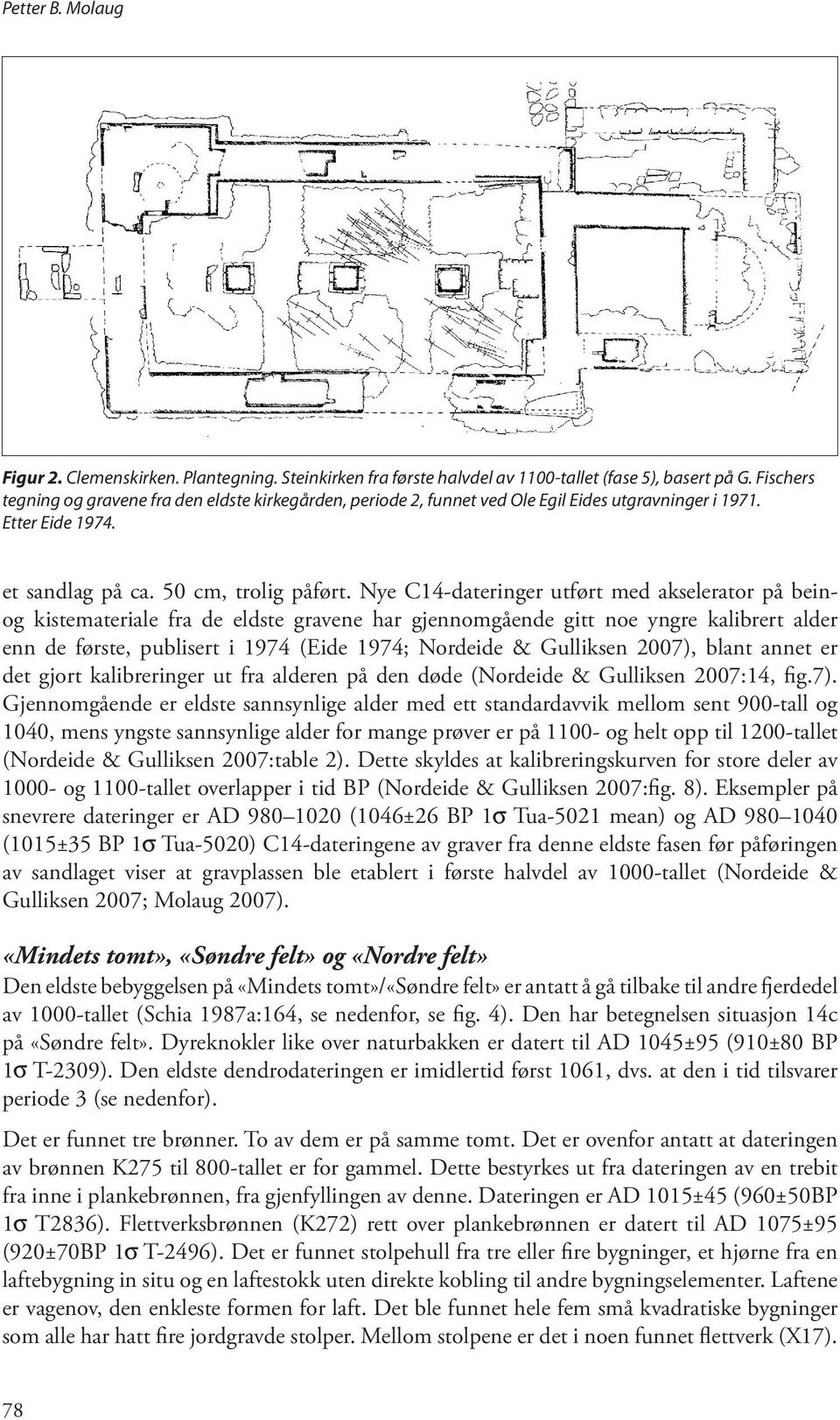 Nye C14-dateringer utført med akselerator på beinog kistemateriale fra de eldste gravene har gjennomgående gitt noe yngre kalibrert alder enn de første, publisert i 1974 (Eide 1974; Nordeide &