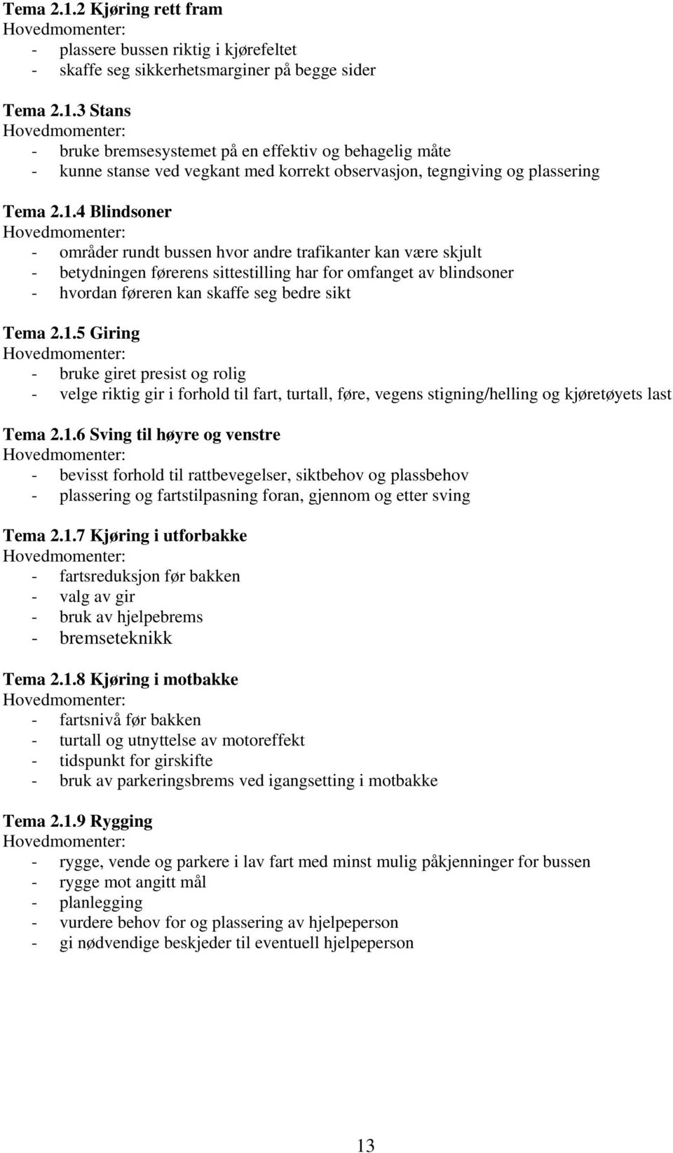 1.6 Sving til høyre og venstre - bevisst forhold til rattbevegelser, siktbehov og plassbehov - plassering og fartstilpasning foran, gjennom og etter sving Tema 2.1.7 Kjøring i utforbakke - fartsreduksjon før bakken - valg av gir - bruk av hjelpebrems - bremseteknikk Tema 2.