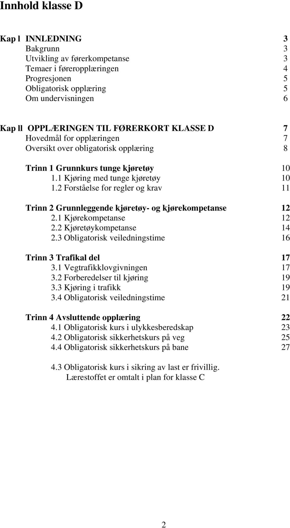 2 Forståelse for regler og krav 11 Trinn 2 Grunnleggende kjøretøy- og kjørekompetanse 12 2.1 Kjørekompetanse 12 2.2 Kjøretøykompetanse 14 2.3 Obligatorisk veiledningstime 16 Trinn 3 Trafikal del 17 3.