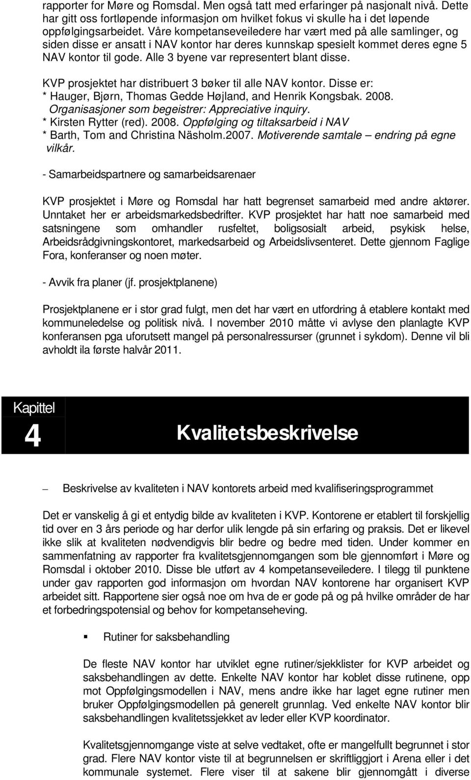 Alle 3 byene var representert blant disse. KVP prosjektet har distribuert 3 bøker til alle NAV kontor. Disse er: * Hauger, Bjørn, Thomas Gedde Højland, and Henrik Kongsbak. 2008.