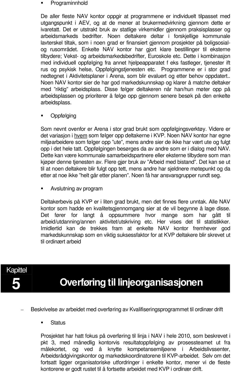 Noen deltakere deltar i forskjellige kommunale lavterskel tiltak, som i noen grad er finansiert gjennom prosjekter på boligsosialog rusområdet.