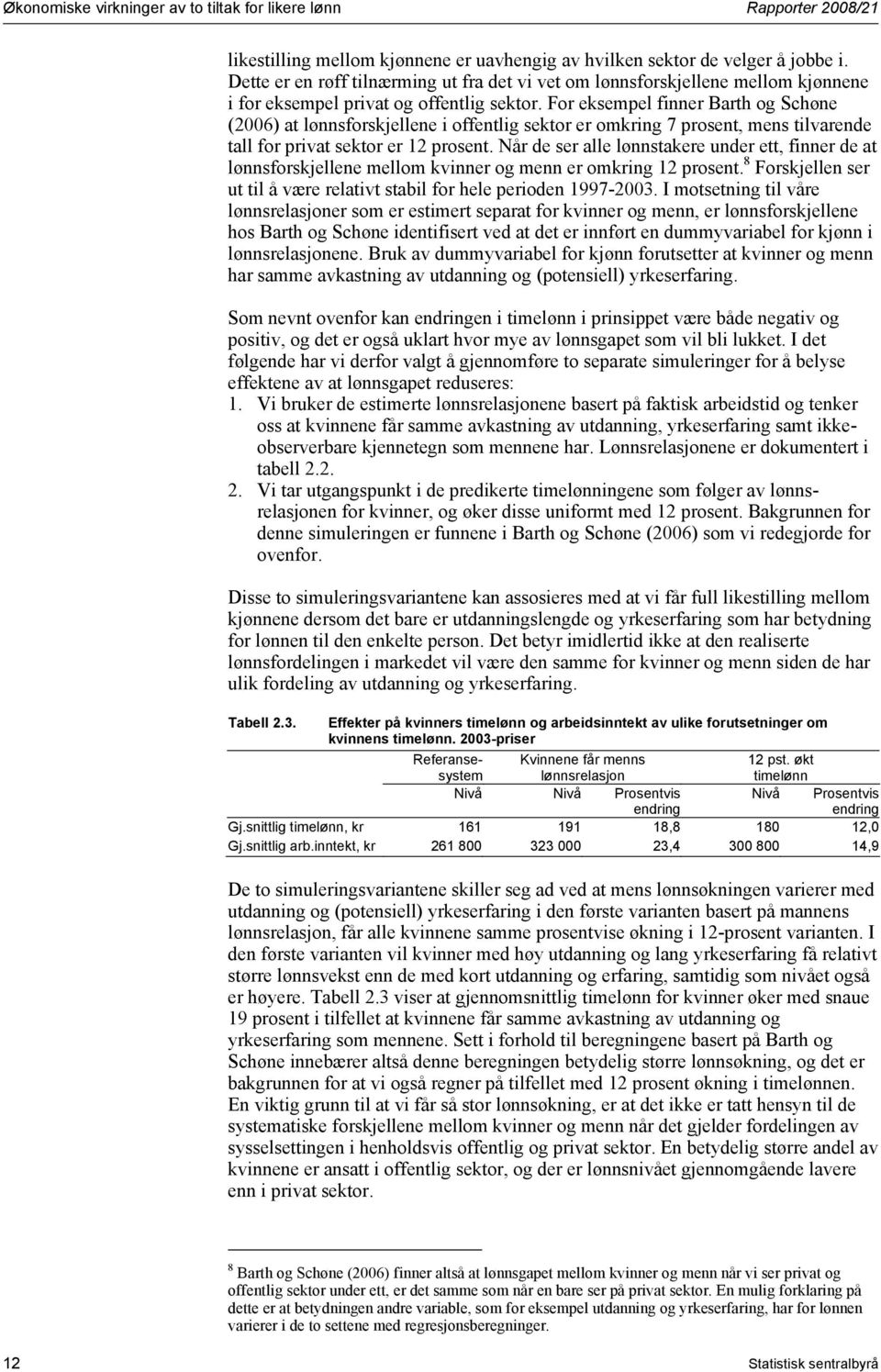 For eksempel finner Barth og Schøne (2006) at lønnsforskjellene i offentlig sektor er omkring 7 prosent, mens tilvarende tall for privat sektor er 12 prosent.