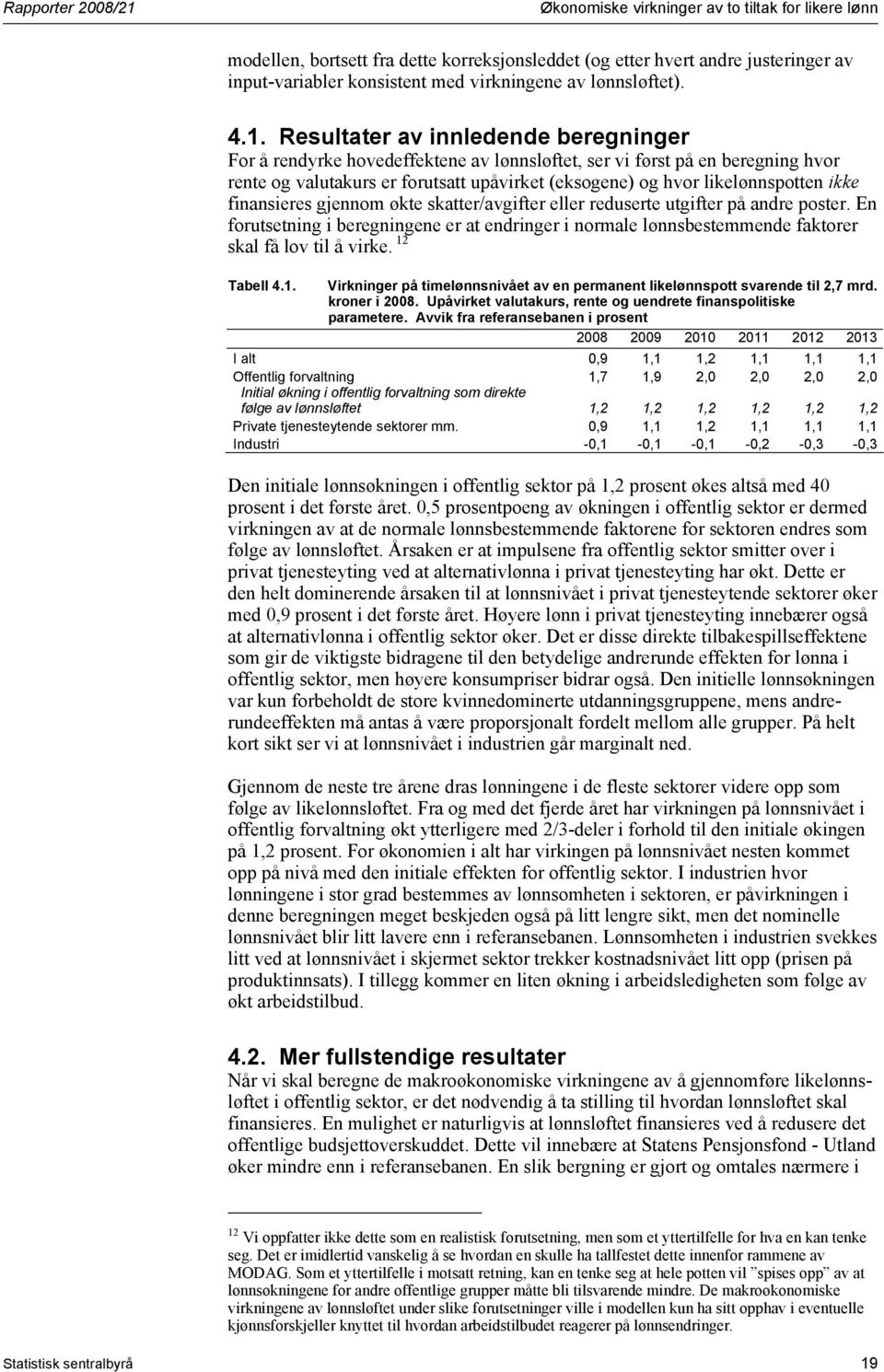 Resultater av innledende beregninger For å rendyrke hovedeffektene av lønnsløftet, ser vi først på en beregning hvor rente og valutakurs er forutsatt upåvirket (eksogene) og hvor likelønnspotten ikke