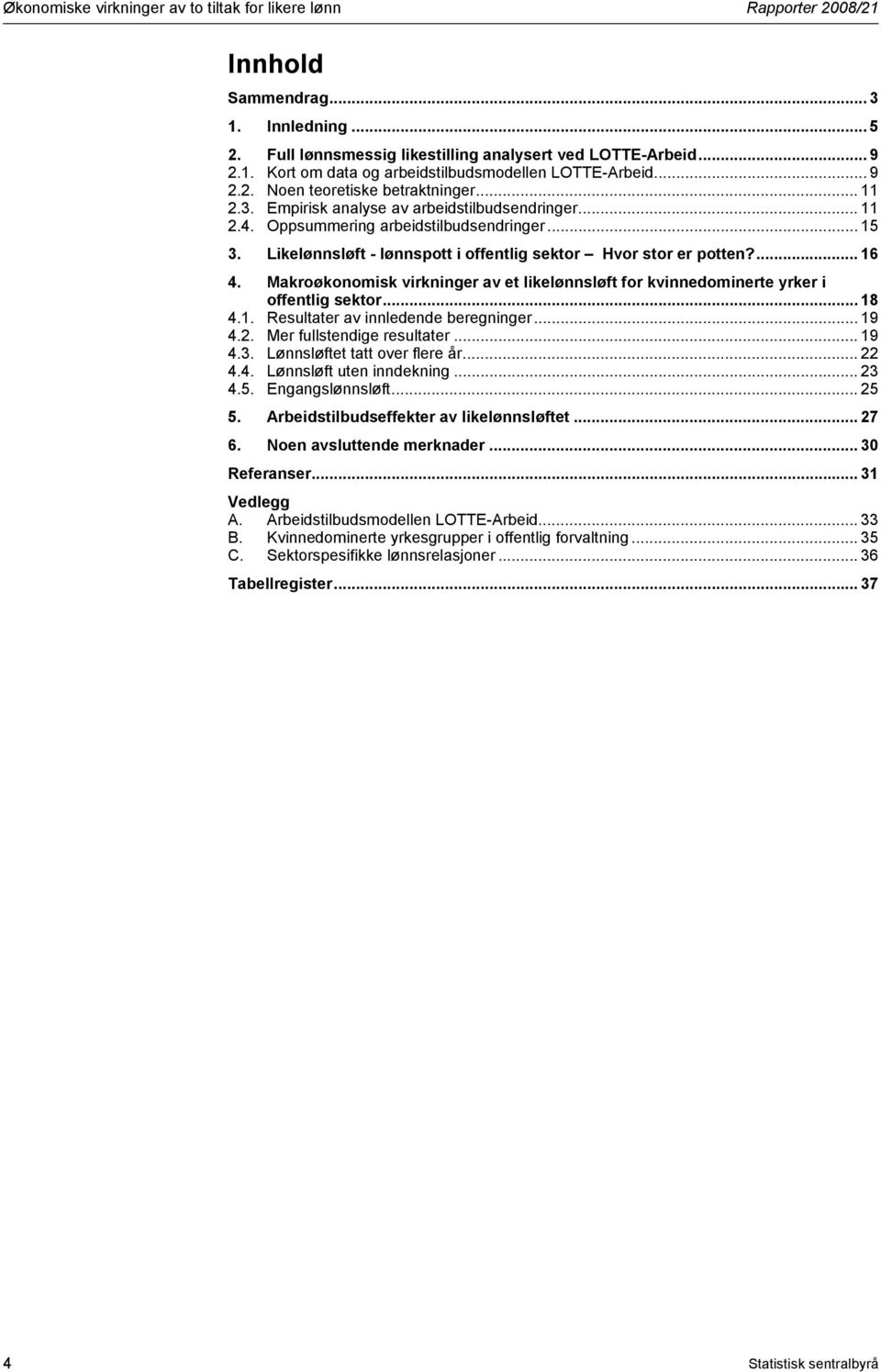 Likelønnsløft - lønnspott i offentlig sektor Hvor stor er potten?... 16 4. Makroøkonomisk virkninger av et likelønnsløft for kvinnedominerte yrker i offentlig sektor... 18 4.1. Resultater av innledende beregninger.