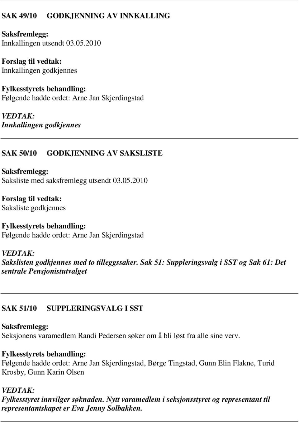 2010 Saksliste gdkjennes Følgende hadde rdet: Arne Jan Skjerdingstad Sakslisten gdkjennes med t tilleggssaker.