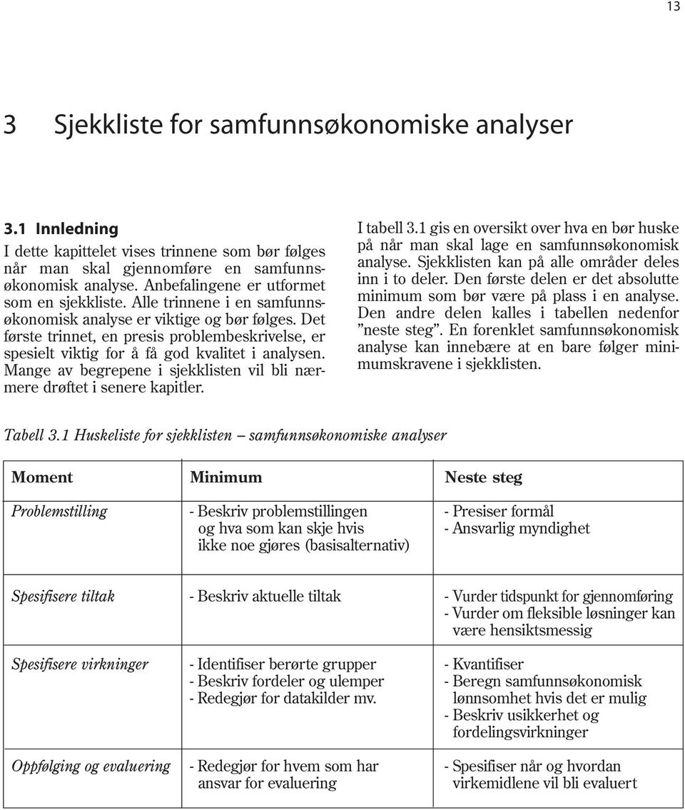 Det første trinnet, en presis problembeskrivelse, er spesielt viktig for å få god kvalitet i analysen. Mange av begrepene i sjekklisten vil bli nærmere drøftet i senere kapitler. I tabell 3.