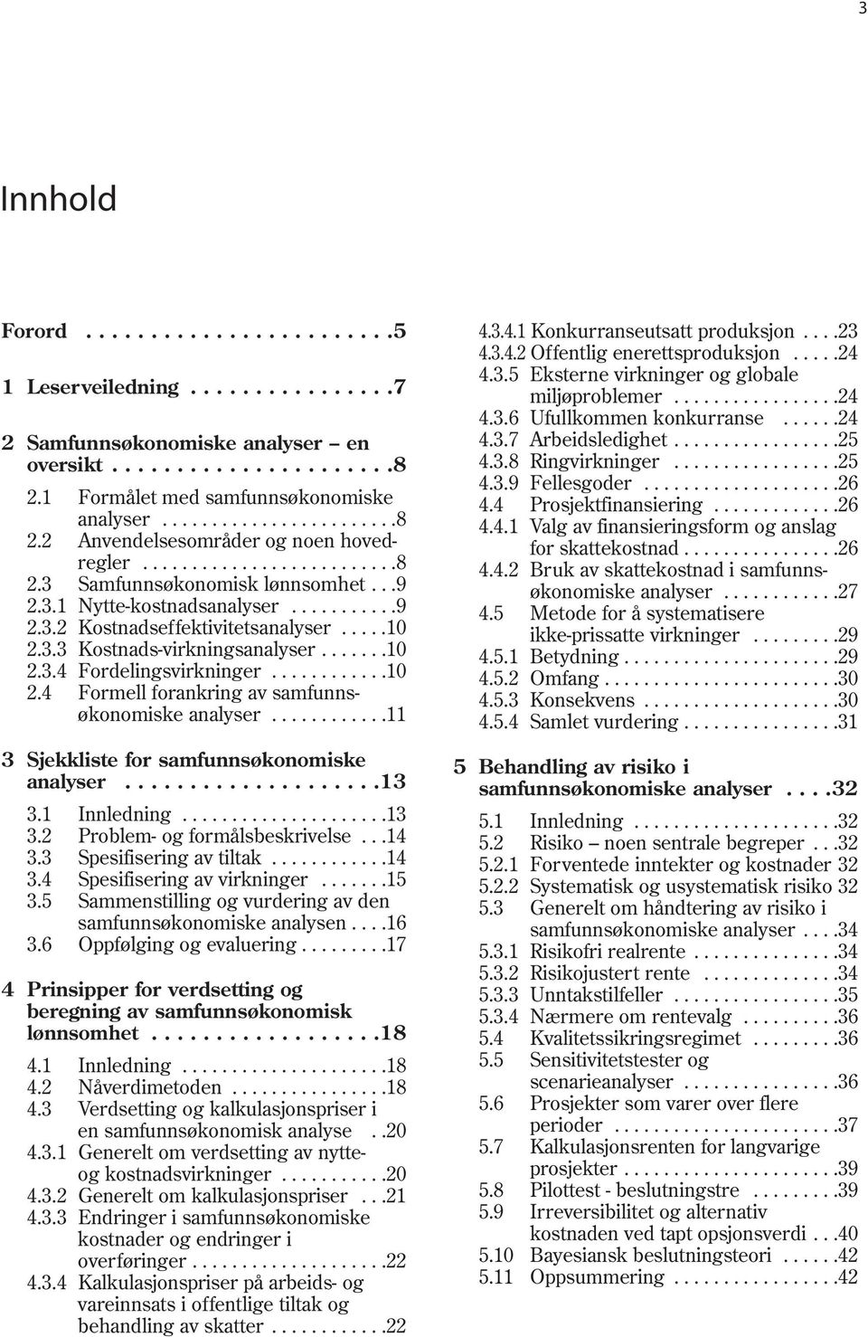 ...........10 2.4 Formell forankring av samfunnsøkonomiske analyser............11 3 Sjekkliste for samfunnsøkonomiske analyser....................13 3.1 Innledning.....................13 3.2 Problem- og formålsbeskrivelse.