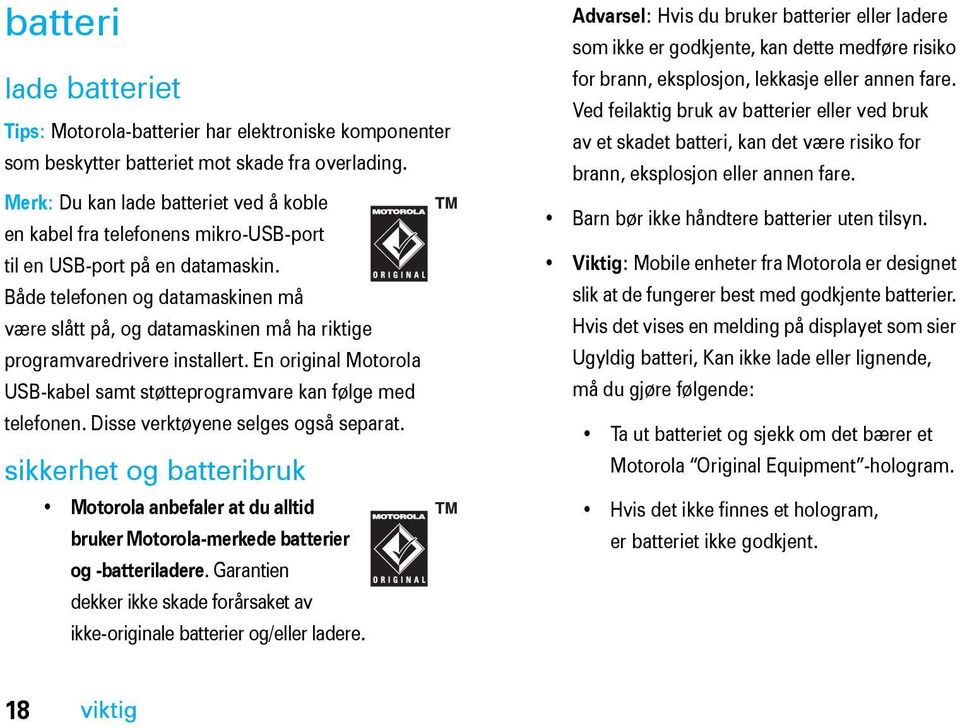 Både telefonen og datamaskinen må være slått på, og datamaskinen må ha riktige programvaredrivere installert. En original Motorola USB-kabel samt støtteprogramvare kan følge med telefonen.