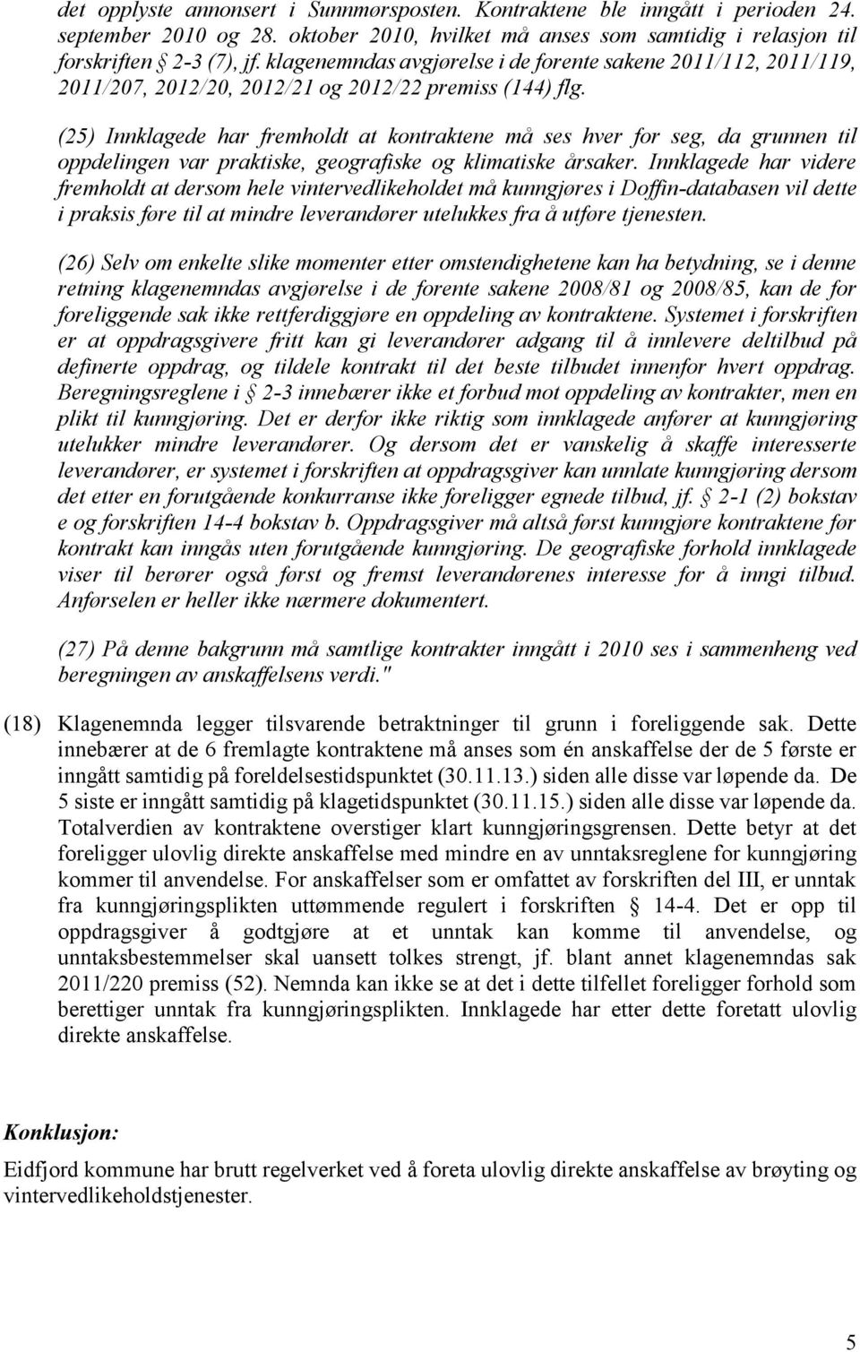 (25) Innklagede har fremholdt at kontraktene må ses hver for seg, da grunnen til oppdelingen var praktiske, geografiske og klimatiske årsaker.