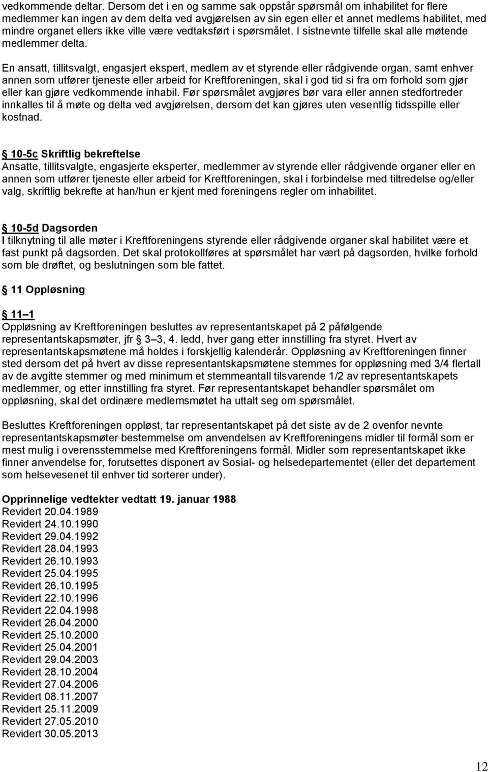 ville være vedtaksført i spørsmålet. I sistnevnte tilfelle skal alle møtende medlemmer delta.