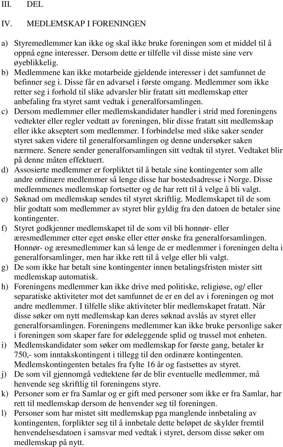 Medlemmer som ikke retter seg i forhold til slike advarsler blir fratatt sitt medlemskap etter anbefaling fra styret samt vedtak i generalforsamlingen.