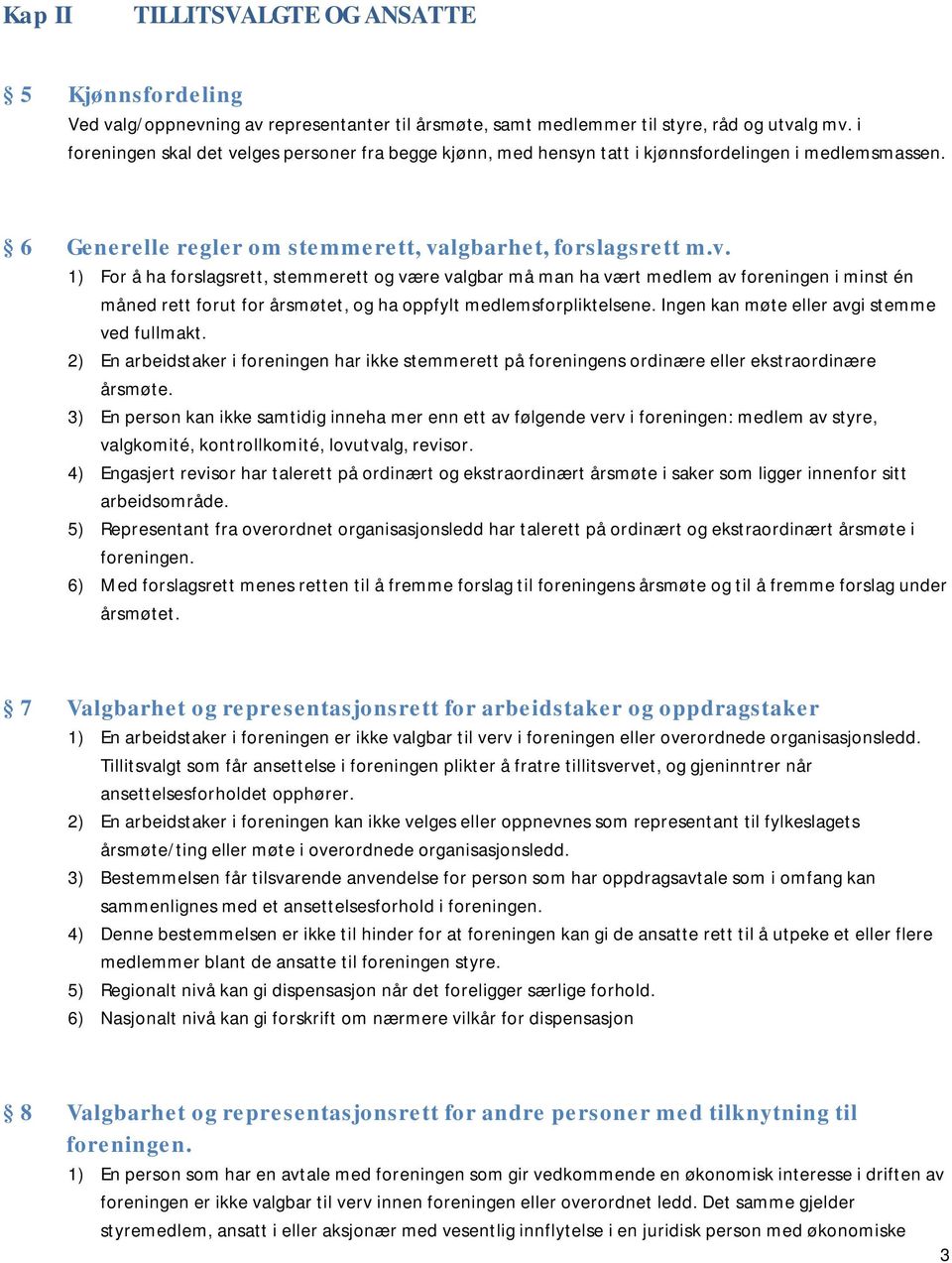 Ingen kan møte eller avgi stemme ved fullmakt. 2) En arbeidstaker i foreningen har ikke stemmerett på foreningens ordinære eller ekstraordinære årsmøte.