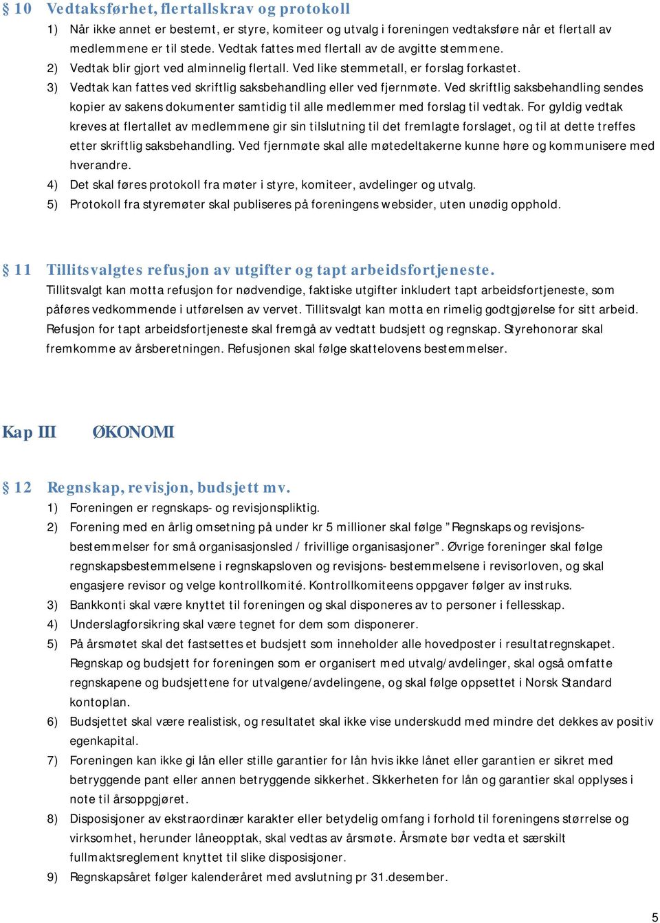 3) Vedtak kan fattes ved skriftlig saksbehandling eller ved fjernmøte. Ved skriftlig saksbehandling sendes kopier av sakens dokumenter samtidig til alle medlemmer med forslag til vedtak.