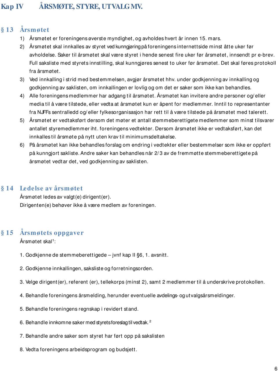 Saker til årsmøtet skal være styret i hende senest fire uker før årsmøtet, innsendt pr e-brev. Full saksliste med styrets innstilling, skal kunngjøres senest to uker før årsmøtet.