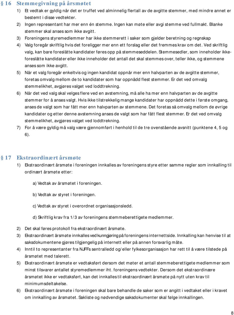 3) Foreningens styremedlemmer har ikke stemmerett i saker som gjelder beretning og regnskap 4) Valg foregår skriftlig hvis det foreligger mer enn ett forslag eller det fremmes krav om det.