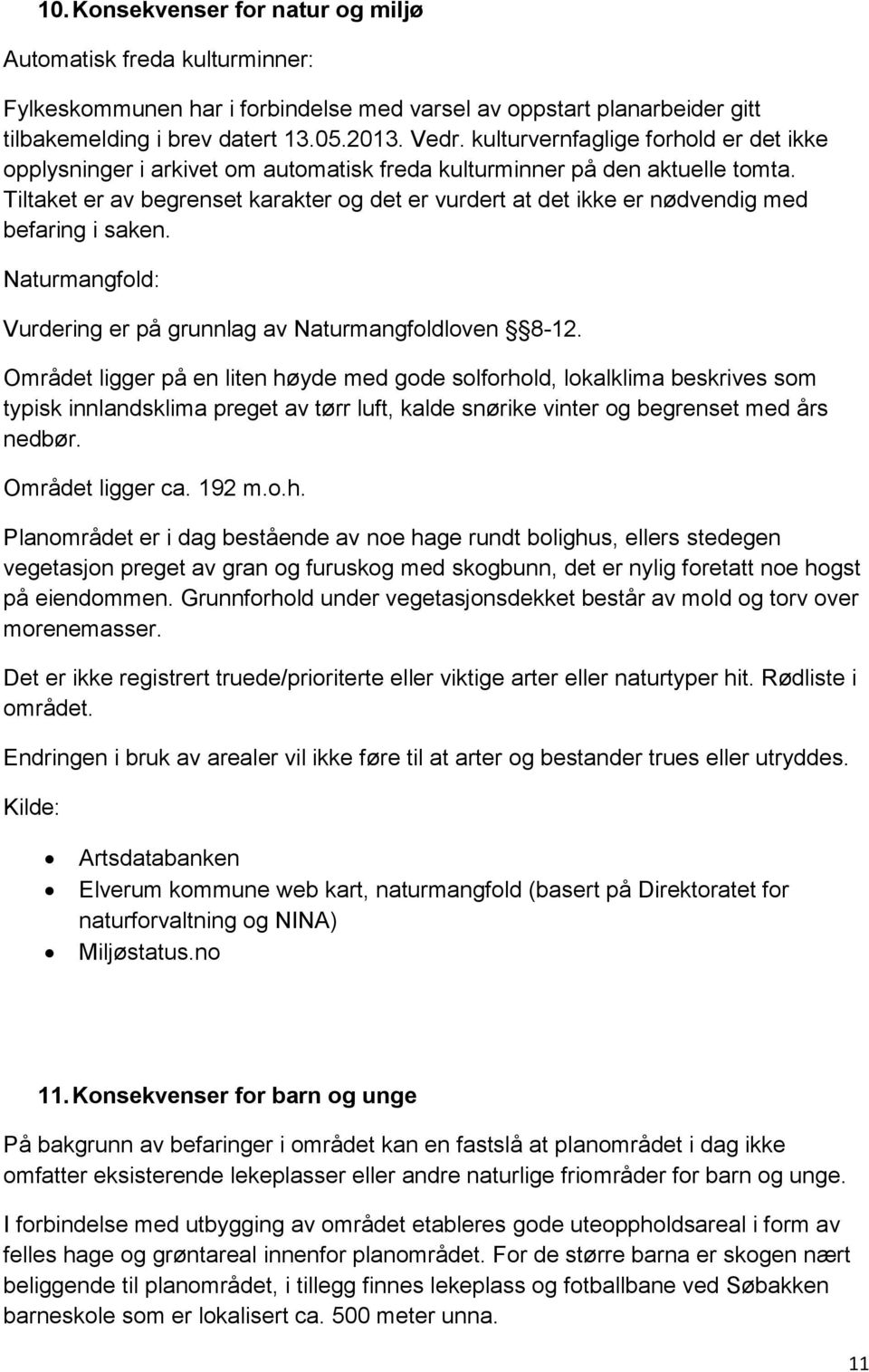 Tiltaket er av begrenset karakter og det er vurdert at det ikke er nødvendig med befaring i saken. Naturmangfold: Vurdering er på grunnlag av Naturmangfoldloven 8-12.