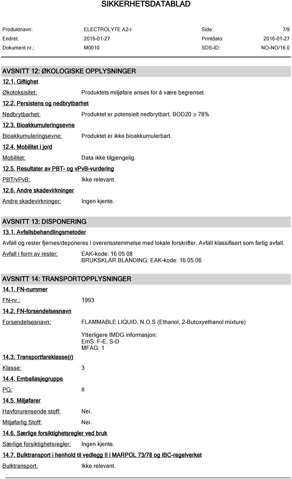 Resultater av PBT- og vpvb-vurdering PBT/vPvB: 12.6. Andre skadevirkninger Andre skadevirkninger: Ingen kjente. AVSNITT 13: DISPONERING 13.1. Avfallsbehandlingsmetoder Avfall og rester fjernes/deponeres i overensstemmelse med lokale forskrifter.