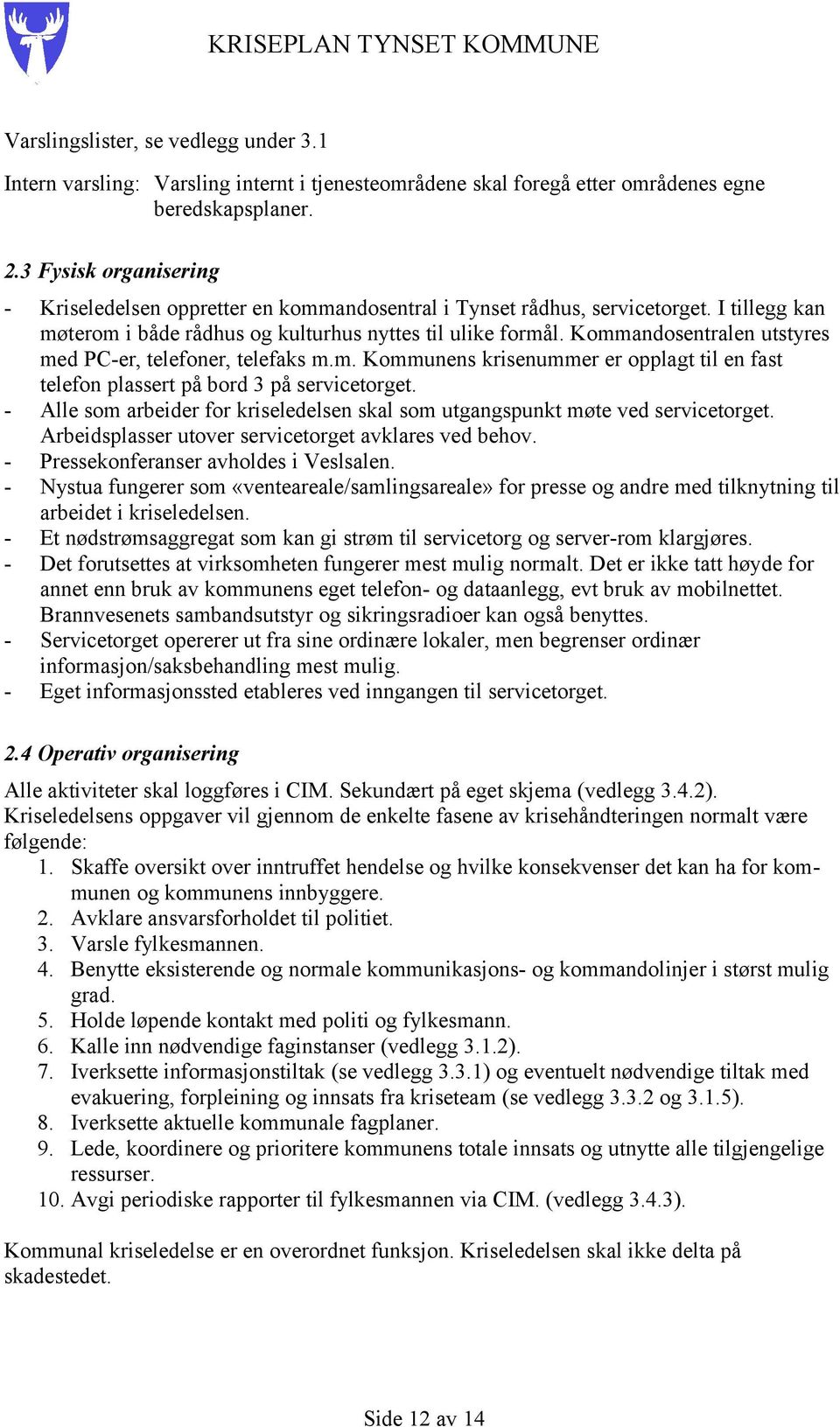 Kommandosentralen utstyres med PC-er, telefoner, telefaks m.m. Kommunens krisenummer er opplagt til en fast telefon plassert på bord 3 på servicetorget.