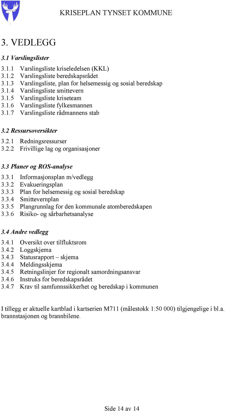 3 Planer og ROS-analyse 3.3.1 Informasjonsplan m/vedlegg 3.3.2 Evakueringsplan 3.3.3 Plan for helsemessig og sosial beredskap 3.3.4 Smittevernplan 3.3.5 Plangrunnlag for den kommunale atomberedskapen 3.