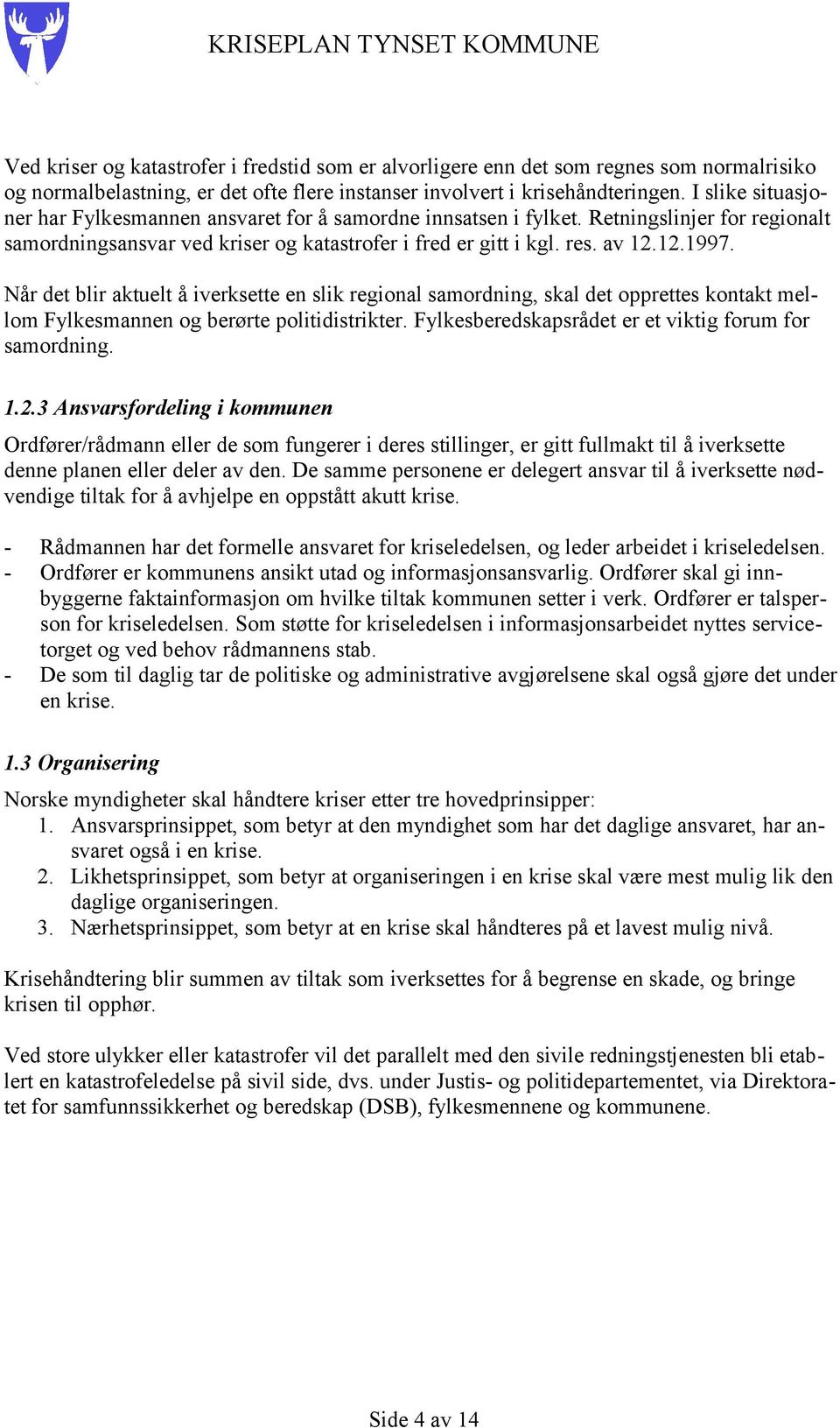 Når det blir aktuelt å iverksette en slik regional samordning, skal det opprettes kontakt mellom Fylkesmannen og berørte politidistrikter. Fylkesberedskapsrådet er et viktig forum for samordning. 1.2.