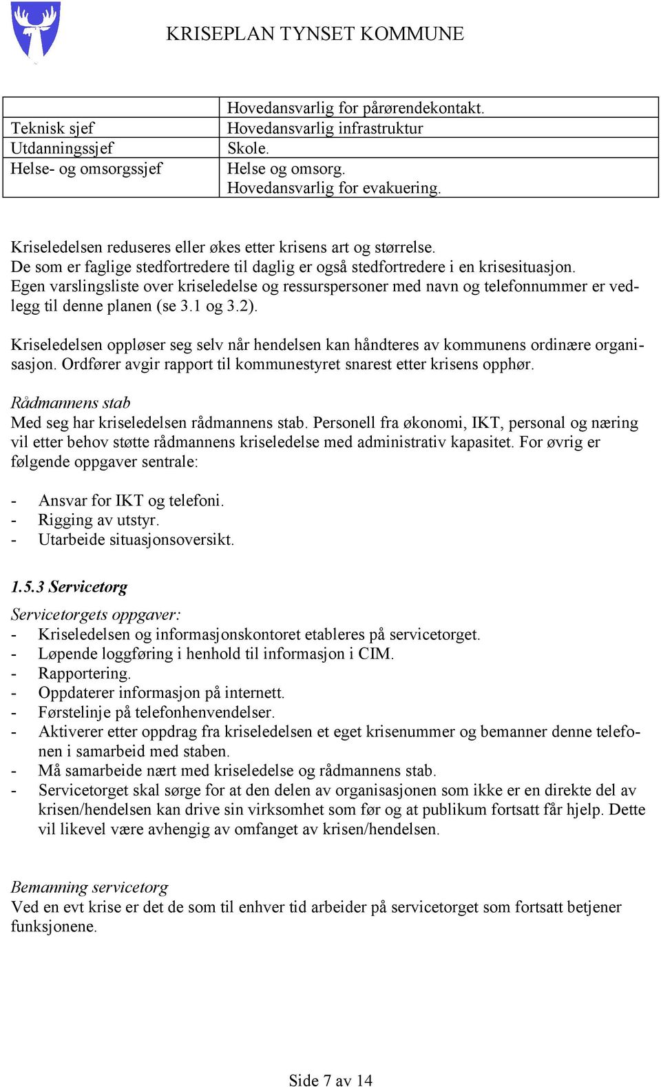 Egen varslingsliste over kriseledelse og ressurspersoner med navn og telefonnummer er vedlegg til denne planen (se 3.1 og 3.2).