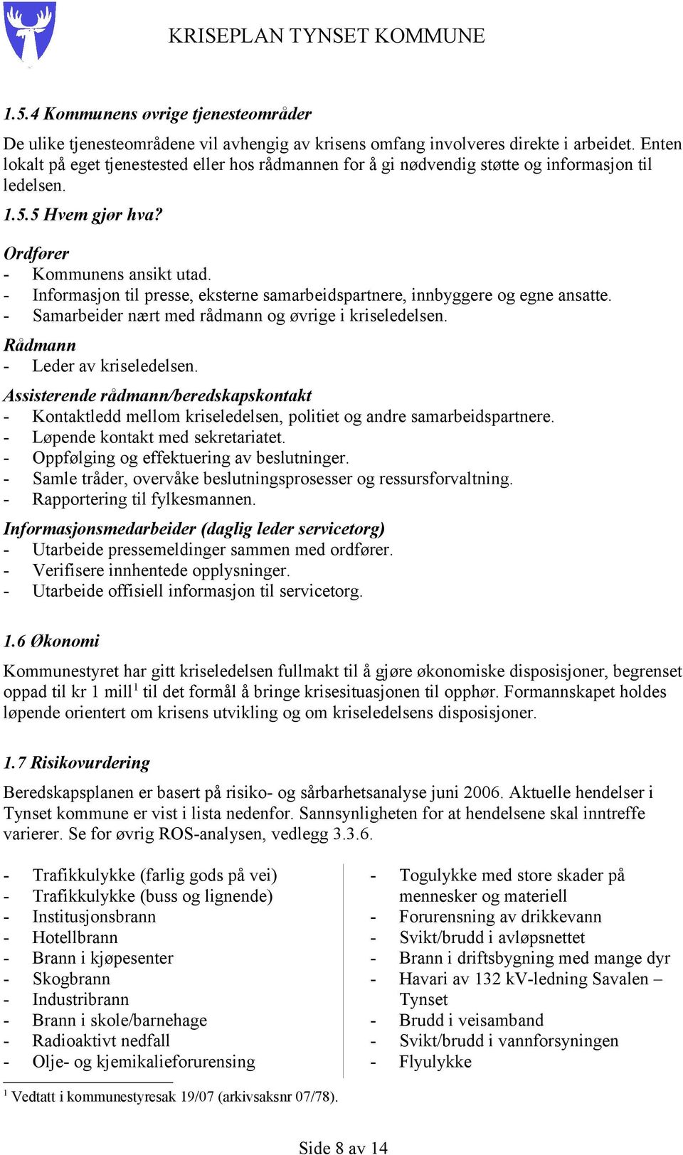 - Informasjon til presse, eksterne samarbeidspartnere, innbyggere og egne ansatte. - Samarbeider nært med rådmann og øvrige i kriseledelsen. Rådmann - Leder av kriseledelsen.