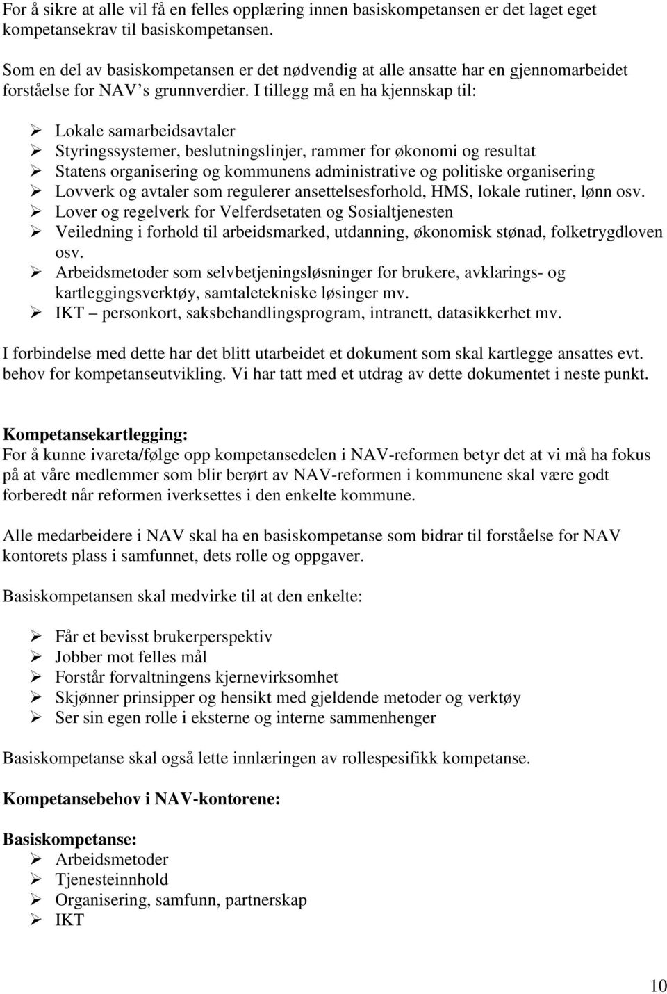 I tillegg må en ha kjennskap til: Lokale samarbeidsavtaler Styringssystemer, beslutningslinjer, rammer for økonomi og resultat Statens organisering og kommunens administrative og politiske