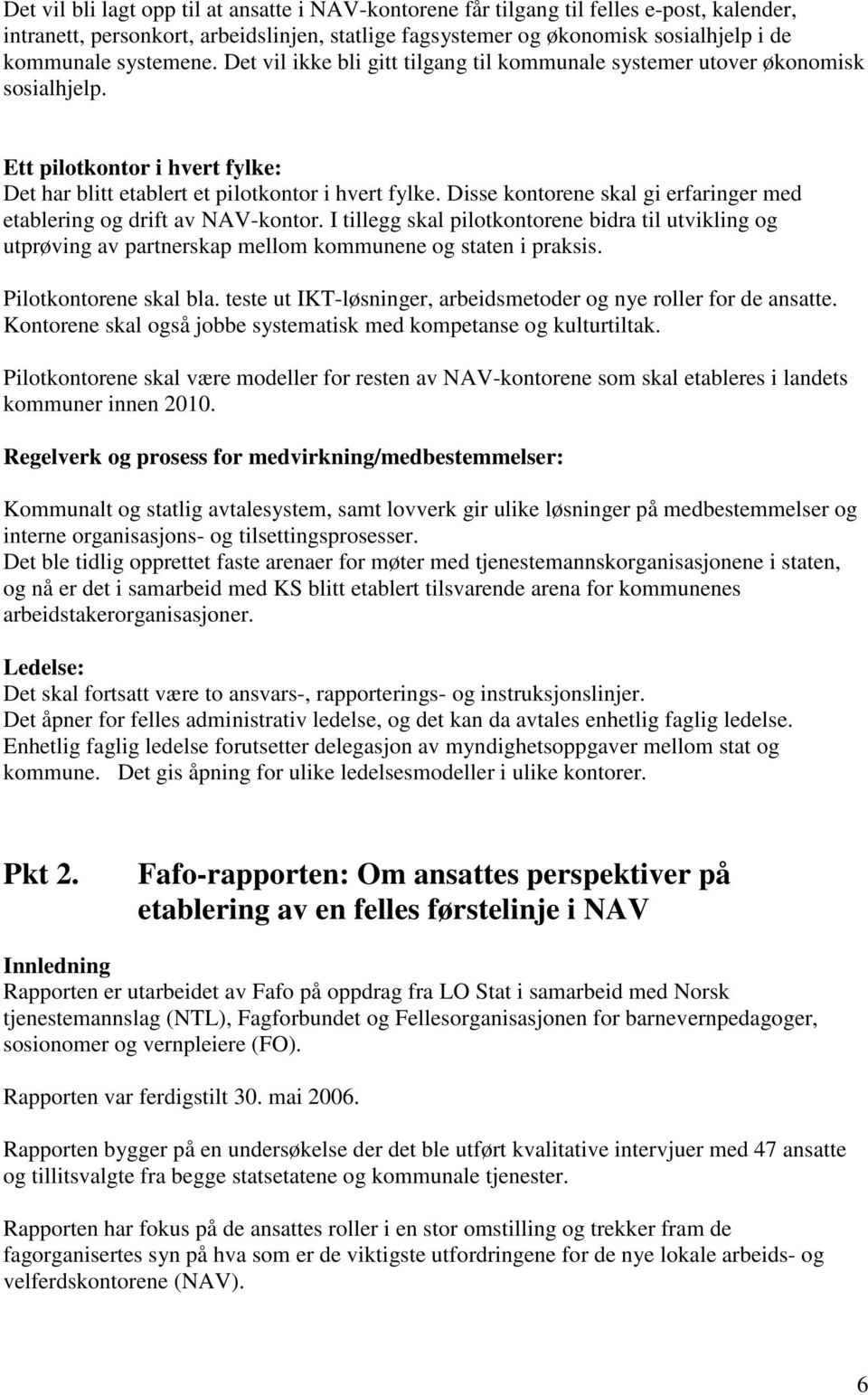 Disse kontorene skal gi erfaringer med etablering og drift av NAV-kontor. I tillegg skal pilotkontorene bidra til utvikling og utprøving av partnerskap mellom kommunene og staten i praksis.