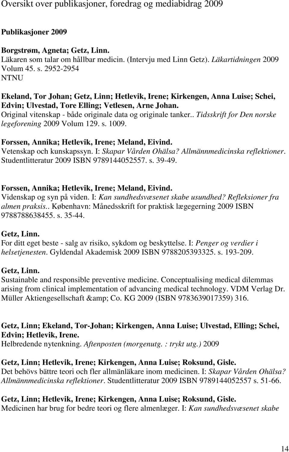 Original vitenskap - både originale data og originale tanker.. Tidsskrift for Den norske legeforening 2009 Volum 129. s. 1009. Forssen, Annika; Hetlevik, Irene; Meland, Eivind.