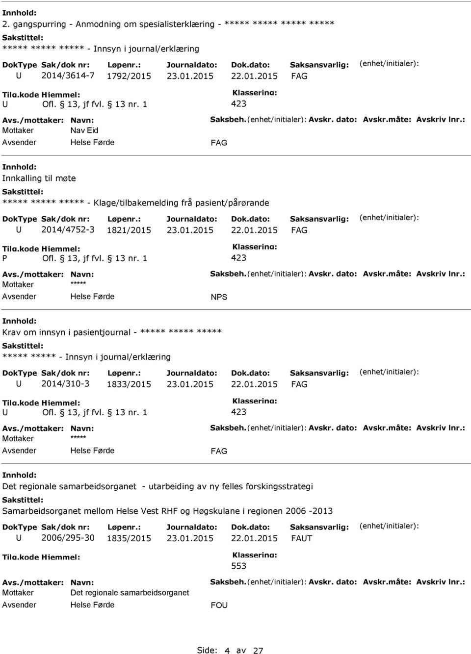 måte: Avskriv lnr.: NS Krav om innsyn i pasientjournal - ***** ***** ***** ***** ***** - nnsyn i journal/erklæring 2014/310-3 1833/2015 Avs./mottaker: Navn: Saksbeh. Avskr. dato: Avskr.