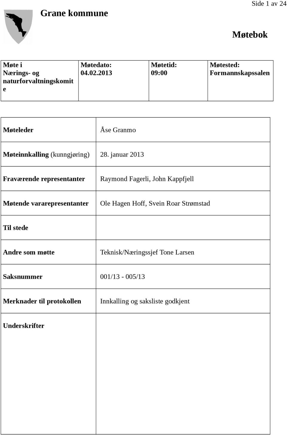 januar 2013 Fraværende representanter Raymond Fagerli, John Kappfjell Møtende vararepresentanter Ole Hagen Hoff, Svein