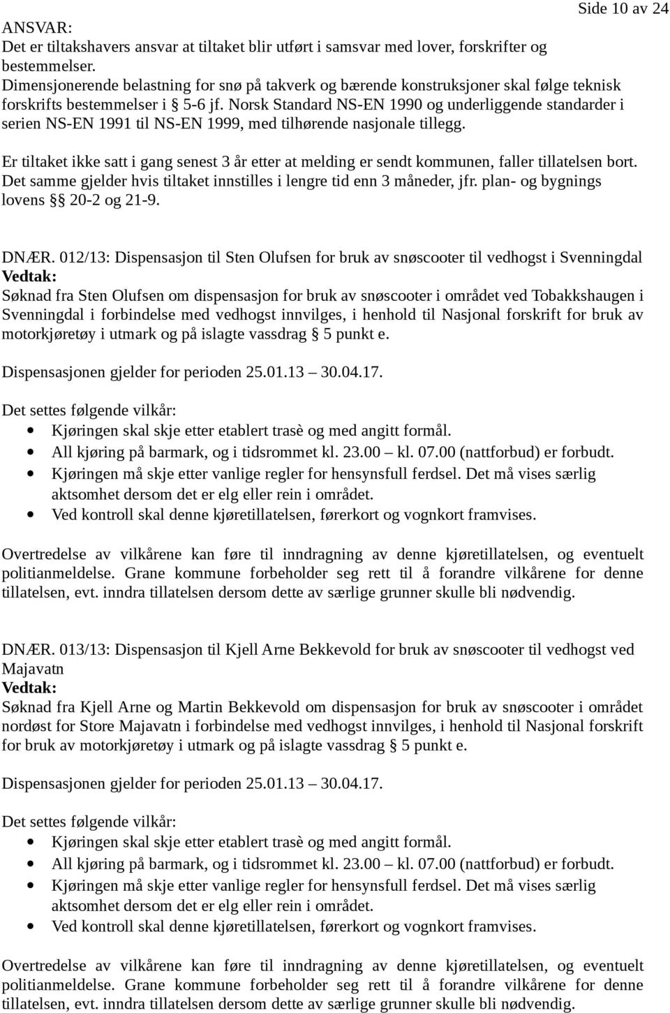 Norsk Standard NS-EN 1990 og underliggende standarder i serien NS-EN 1991 til NS-EN 1999, med tilhørende nasjonale tillegg.